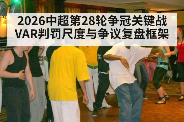 2026中超第28轮争冠关键战VAR判罚尺度与争议复盘框架